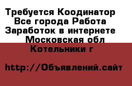 Требуется Коодинатор - Все города Работа » Заработок в интернете   . Московская обл.,Котельники г.